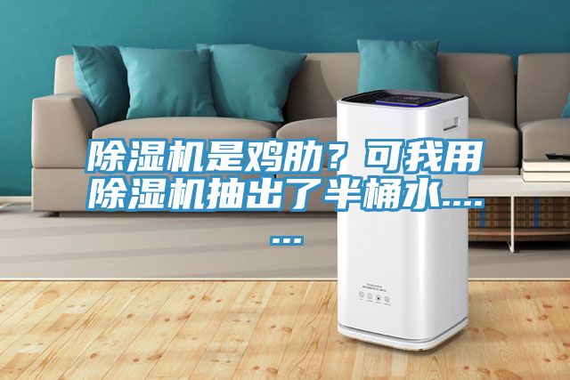 除濕機是雞肋？可我用除濕機抽出了半桶水.......