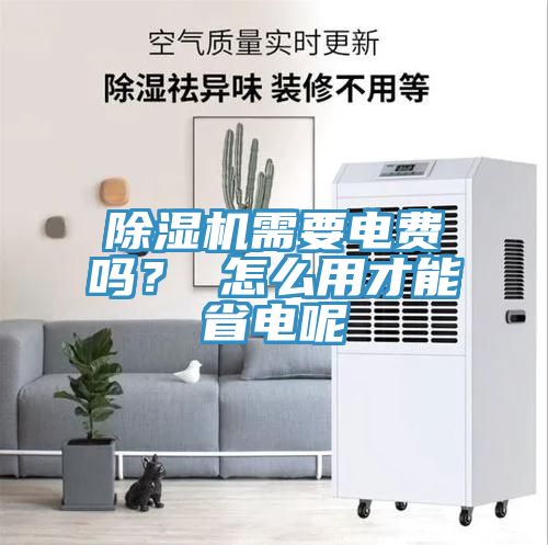 除濕機需要電費嗎? 怎么用才能省電呢