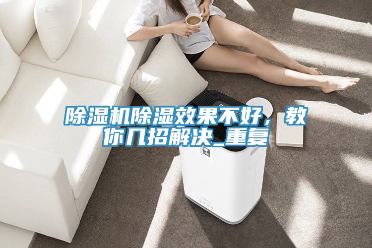 除濕機(jī)除濕效果不好，教你幾招解決_重復(fù)