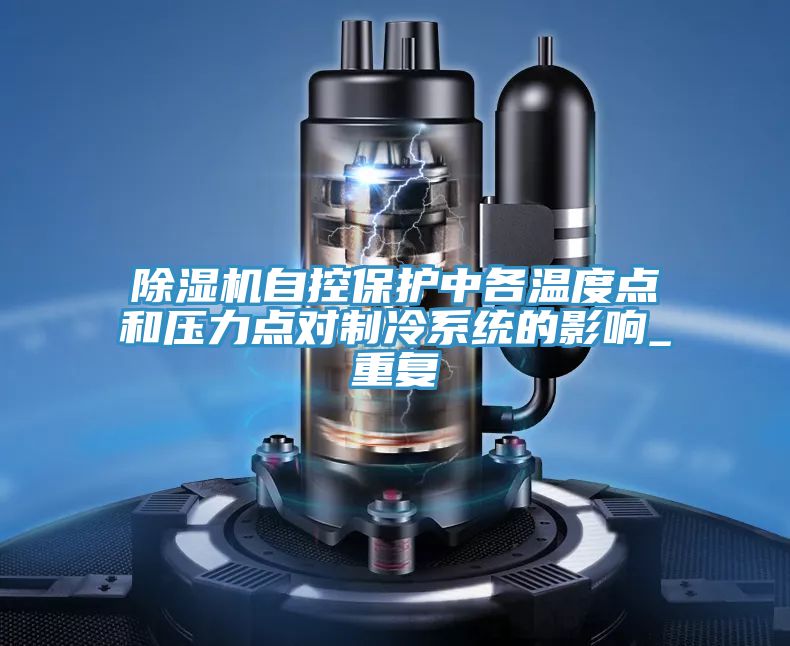 除濕機(jī)自控保護(hù)中各溫度點和壓力點對制冷系統(tǒng)的影響_重復(fù)