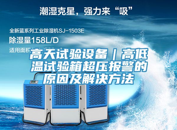 高天試驗設(shè)備|高低溫試驗箱超壓報警的原因及解決方法