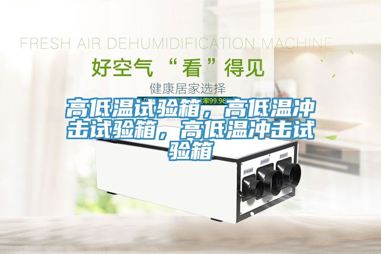 高低溫試驗(yàn)箱，高低溫沖擊試驗(yàn)箱，高低溫沖擊試驗(yàn)箱