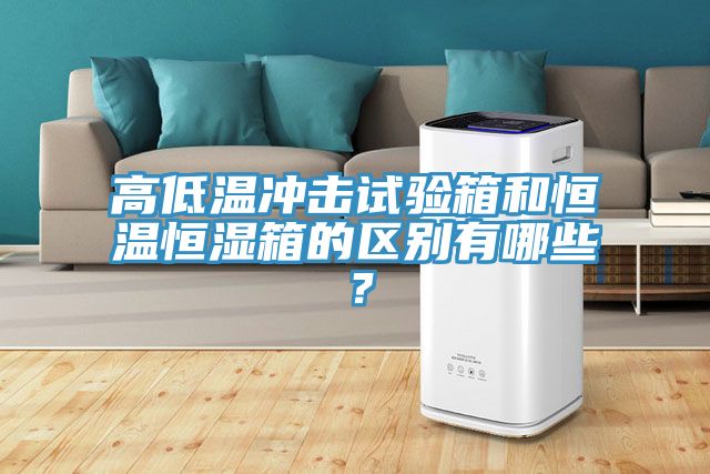 高低溫沖擊試驗箱和恒溫恒濕箱的區別有哪些？